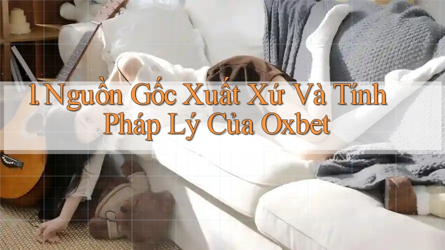1. Nguồn Gốc Xuất Xứ Và Tính Pháp Lý Của Oxbet