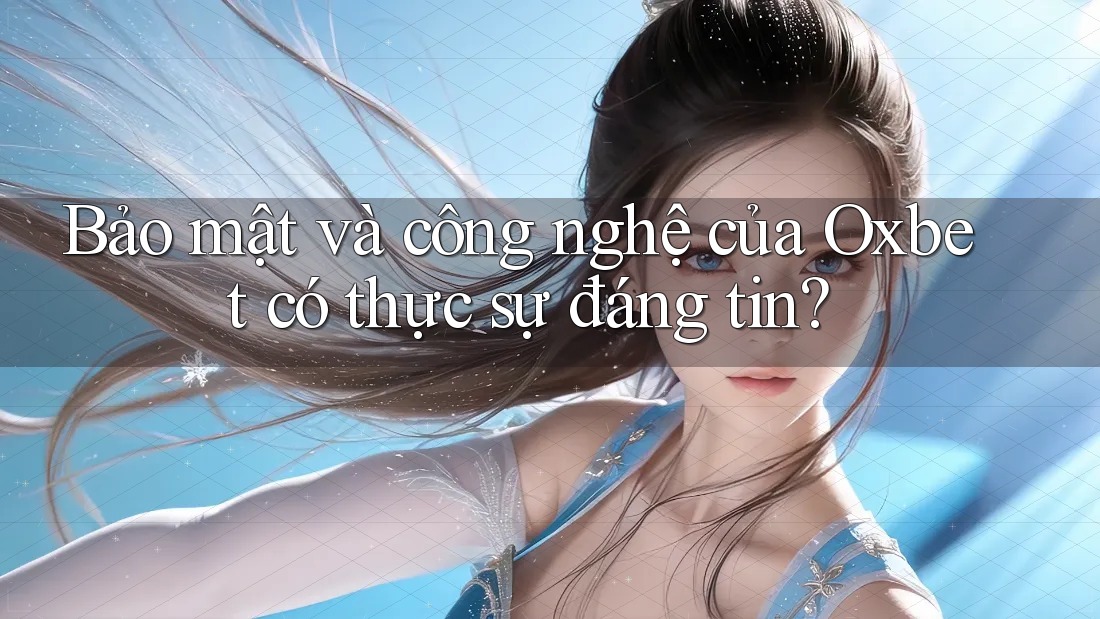 Bảo mật và công nghệ của Oxbet có thực sự đáng tin?