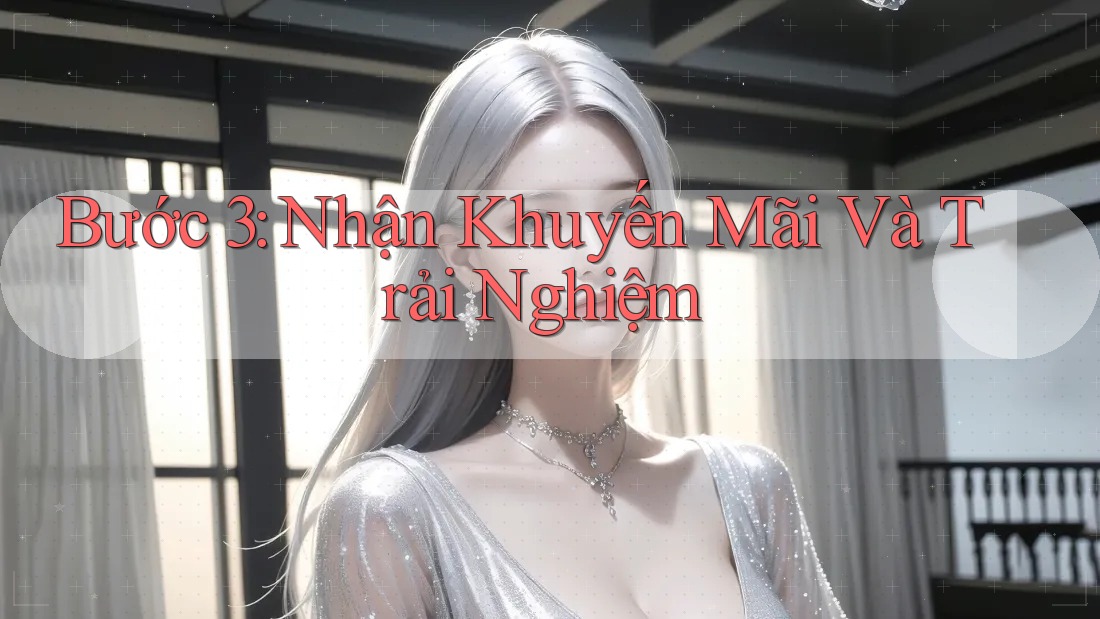 Bước 3: Nhận Khuyến Mãi Và Trải Nghiệm