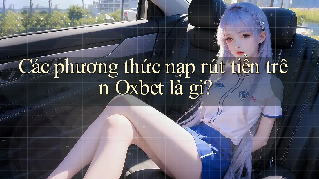 Các phương thức nạp rút tiền trên Oxbet là gì?