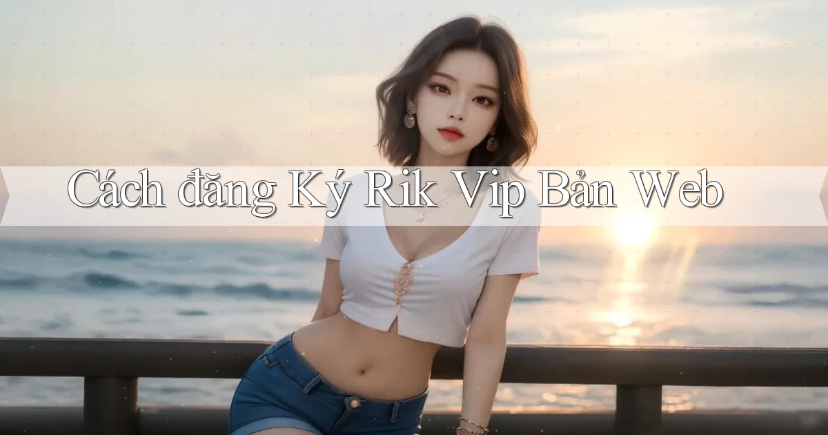 cách đăng ký rik vip bản web