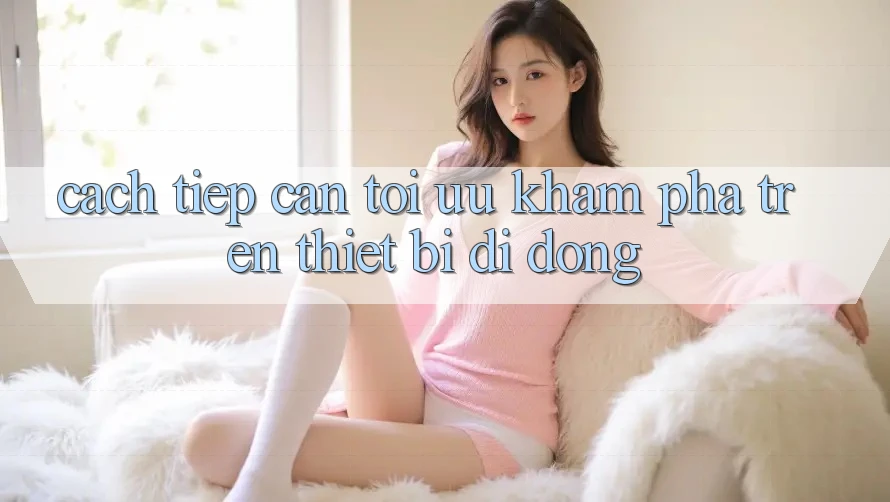 Cách tiếp cận Tối Ưu Khám phá Trên Thiết Bị Di Động