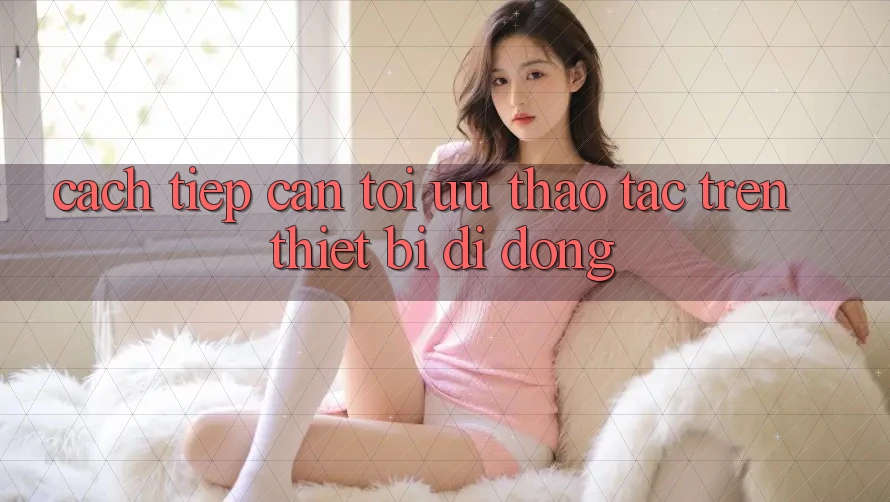 Cách tiếp cận Tối Ưu Thao tác Trên Thiết Bị Di Động
