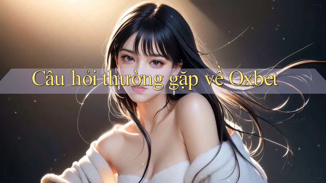 Câu hỏi thường gặp về Oxbet