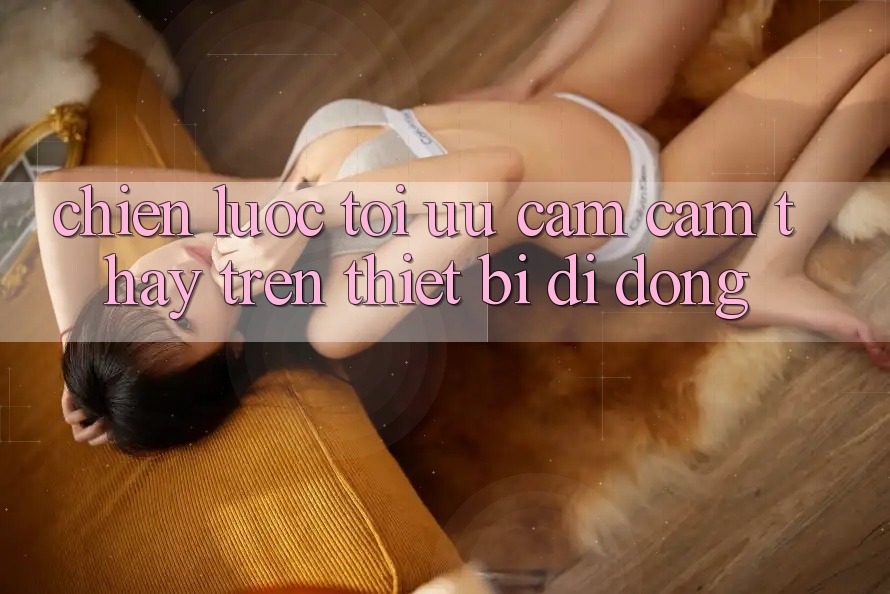 Chiến Lược Tối Ưu Cảm cảm thấy Trên Thiết Bị Di Động