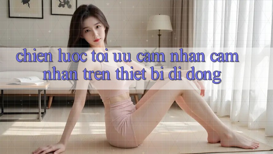 Chiến Lược Tối Ưu Cảm nhận cảm nhận Trên Thiết Bị Di Động