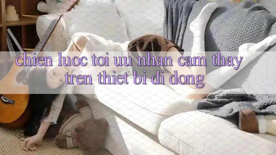 Chiến Lược Tối Ưu Nhận cảm thấy Trên Thiết Bị Di Động
