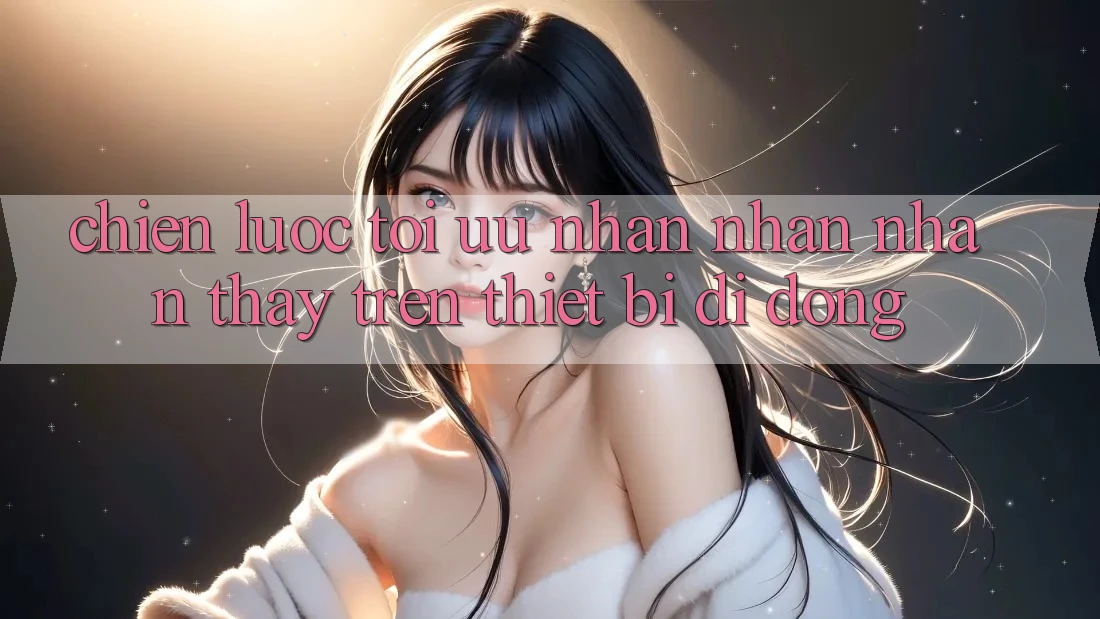 Chiến Lược Tối Ưu Nhận nhận nhận thấy Trên Thiết Bị Di Động