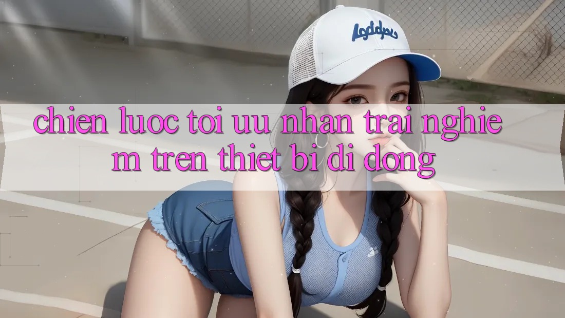Chiến Lược Tối Ưu Nhận trải nghiệm Trên Thiết Bị Di Động