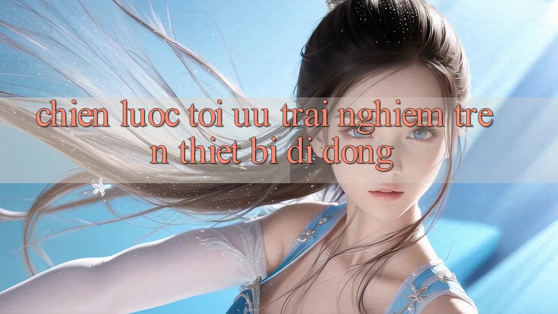 Chiến Lược Tối Ưu Trải Nghiệm Trên Thiết Bị Di Động