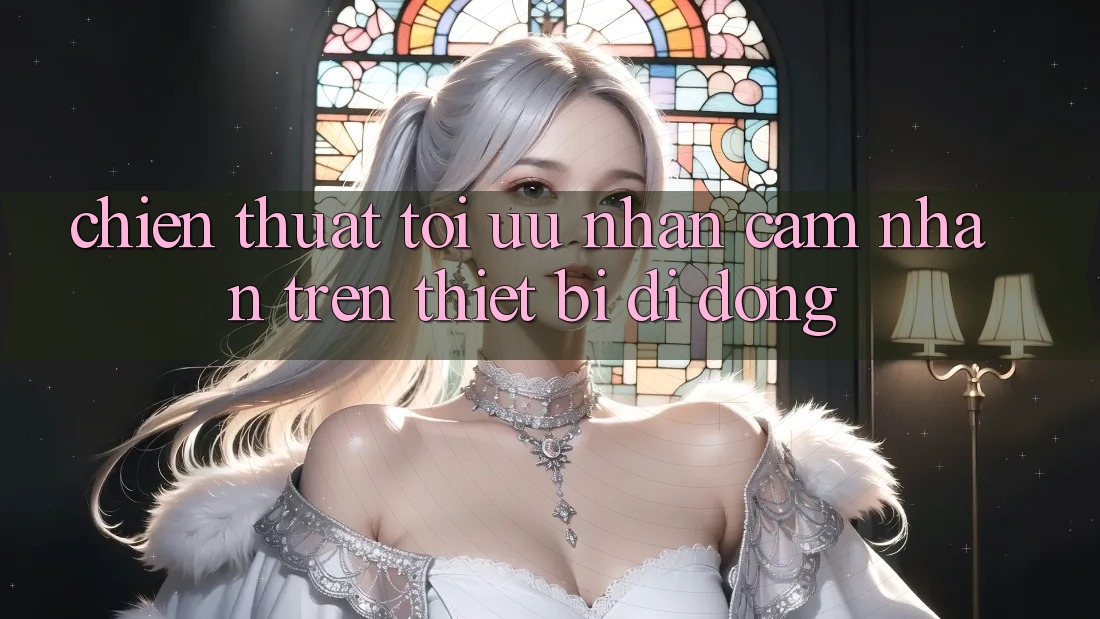 Chiến thuật Tối Ưu Nhận cảm nhận Trên Thiết Bị Di Động