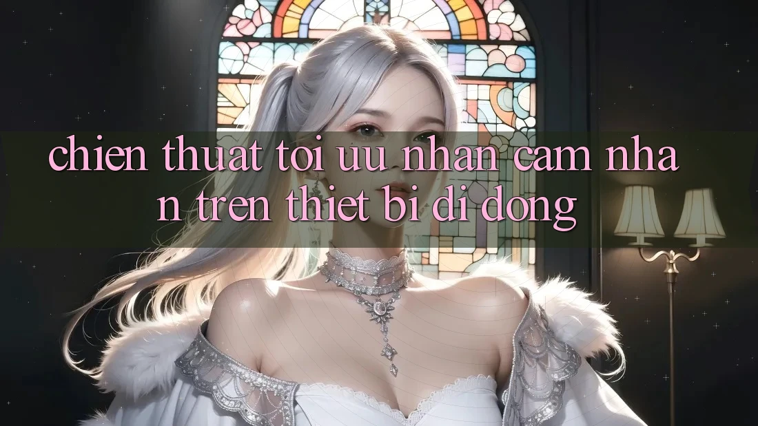 Chiến thuật Tối Ưu Nhận cảm nhận Trên Thiết Bị Di Động