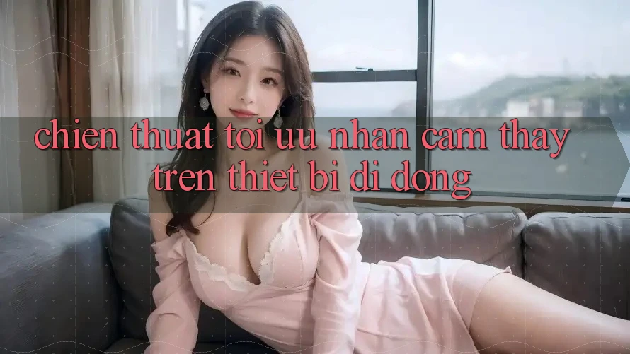 Chiến thuật Tối Ưu Nhận cảm thấy Trên Thiết Bị Di Động