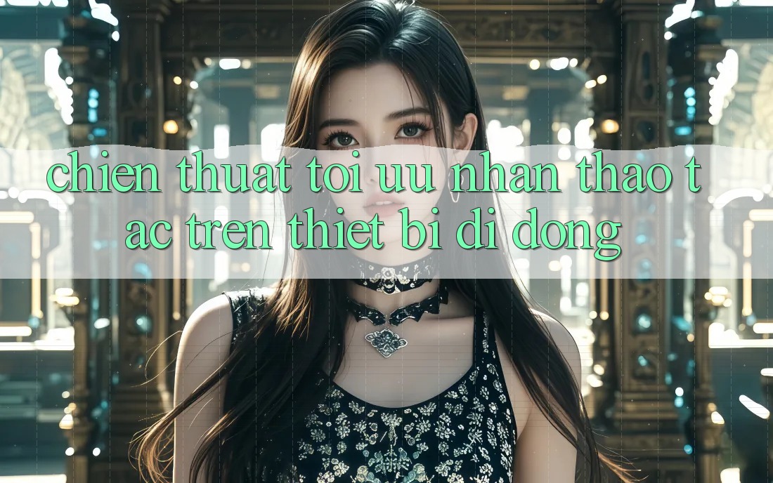 Chiến thuật Tối Ưu Nhận thao tác Trên Thiết Bị Di Động