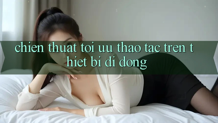 Chiến thuật Tối Ưu Thao tác Trên Thiết Bị Di Động