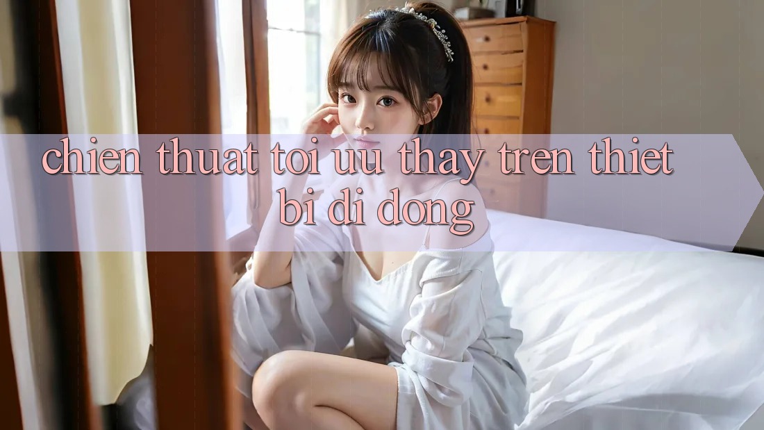 Chiến thuật Tối Ưu Thấy Trên Thiết Bị Di Động