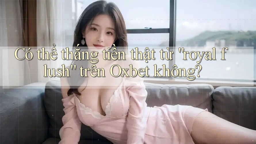 Có thể thắng tiền thật từ “royal flush” trên Oxbet không?