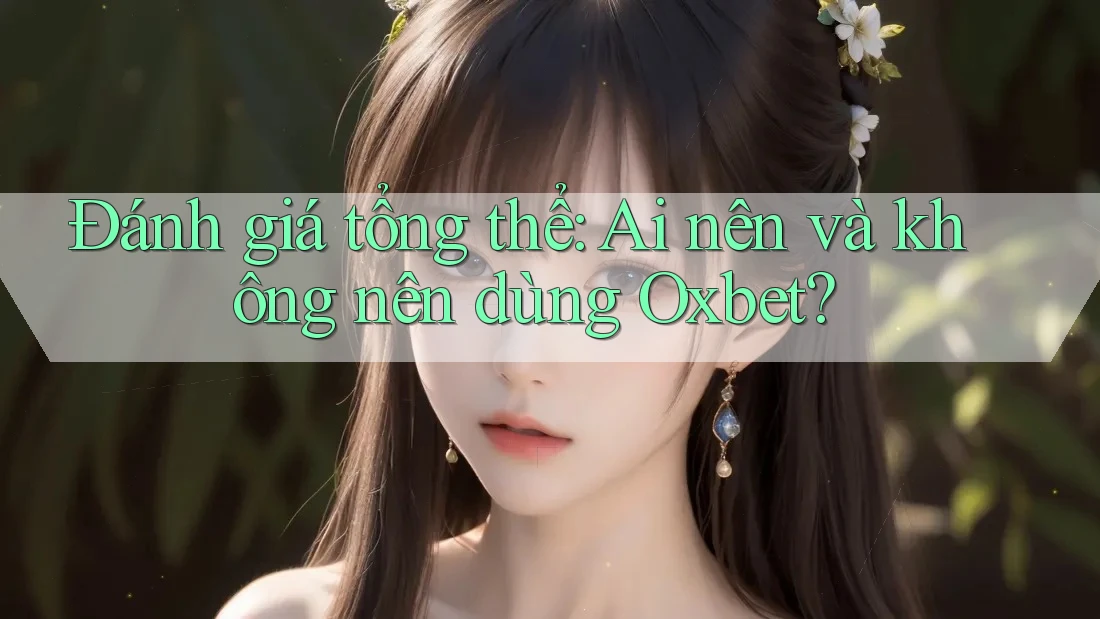 Đánh giá tổng thể: Ai nên và không nên dùng Oxbet?