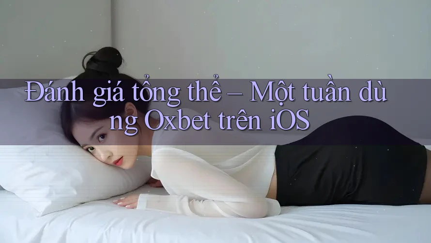 Đánh giá tổng thể – Một tuần dùng Oxbet trên iOS