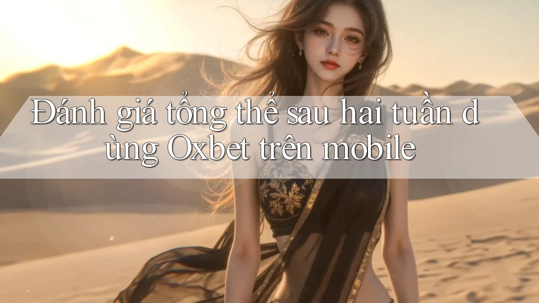 Đánh giá tổng thể sau hai tuần dùng Oxbet trên mobile