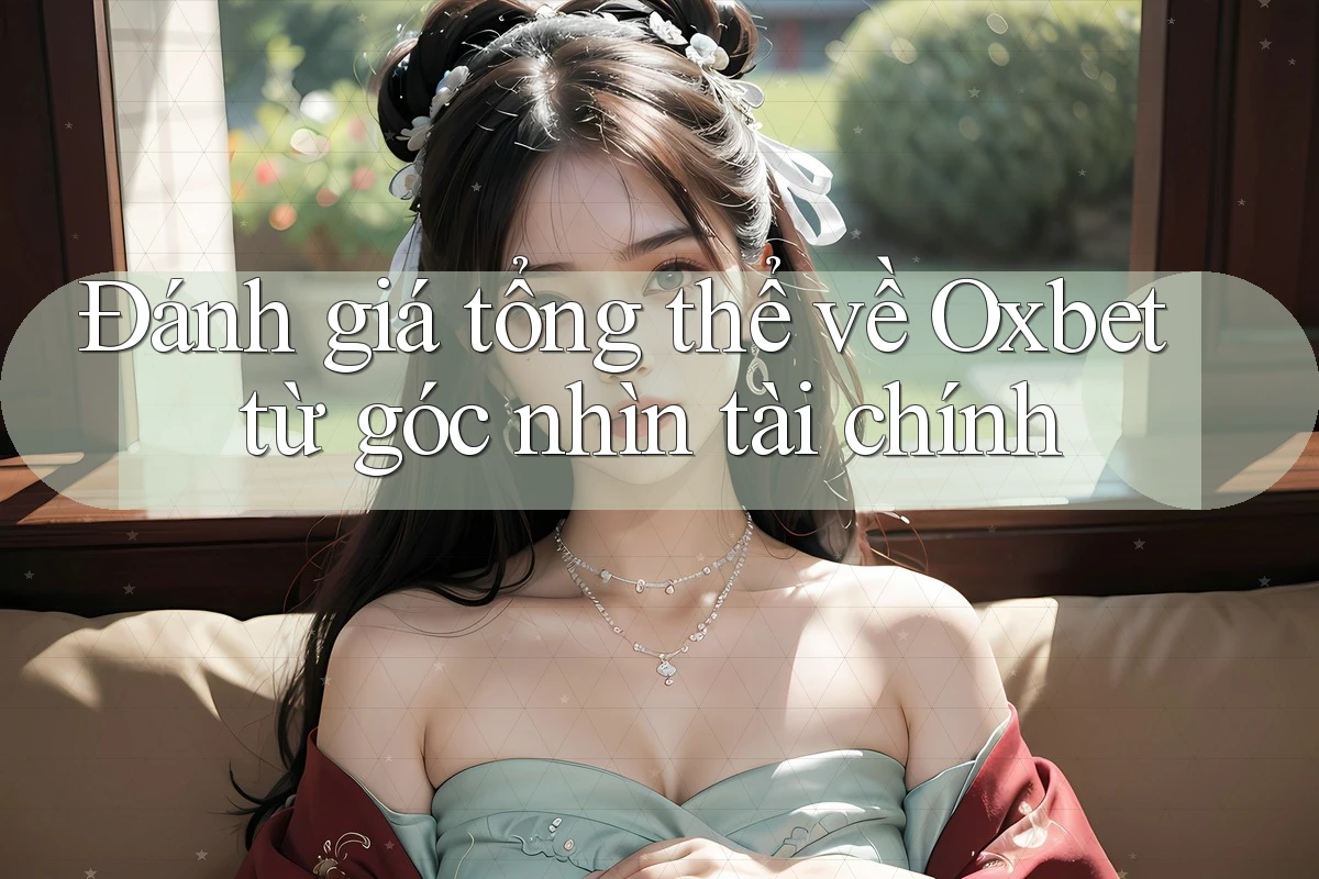 Đánh giá tổng thể về Oxbet từ góc nhìn tài chính