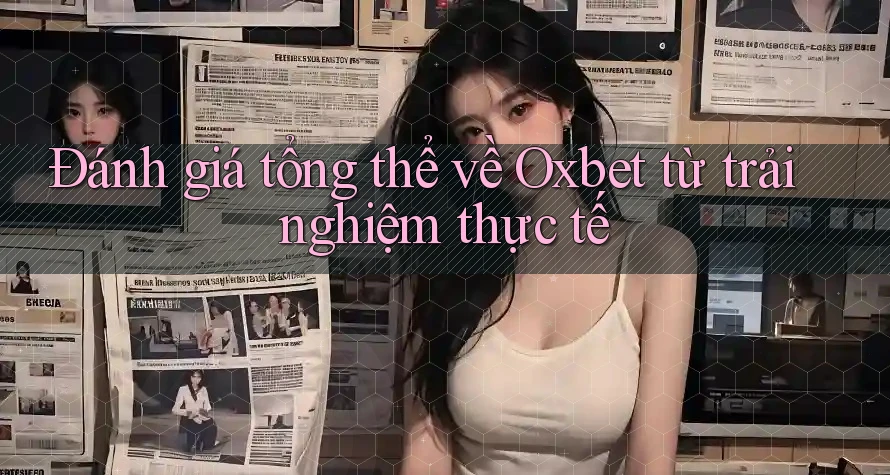 Đánh giá tổng thể về Oxbet từ trải nghiệm thực tế