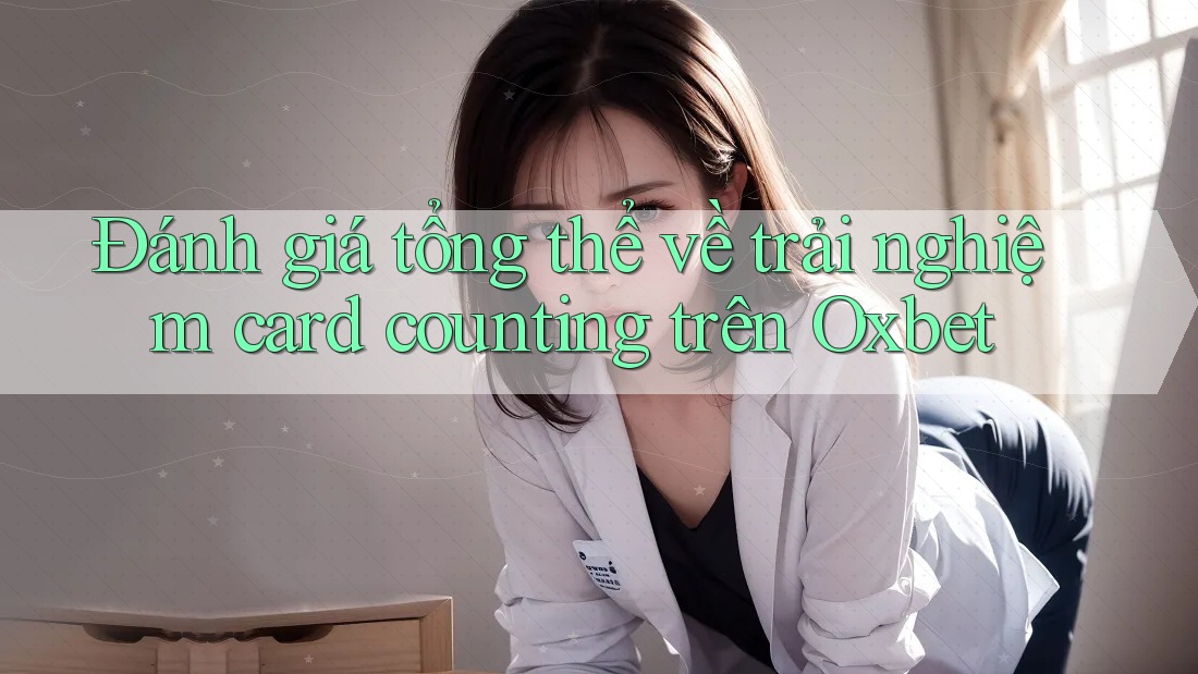 Đánh giá tổng thể về trải nghiệm card counting trên Oxbet