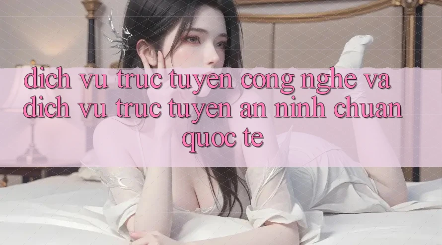 Dịch vụ trực tuyến Công Nghệ Và Dịch vụ trực tuyến An ninh Chuẩn Quốc Tế