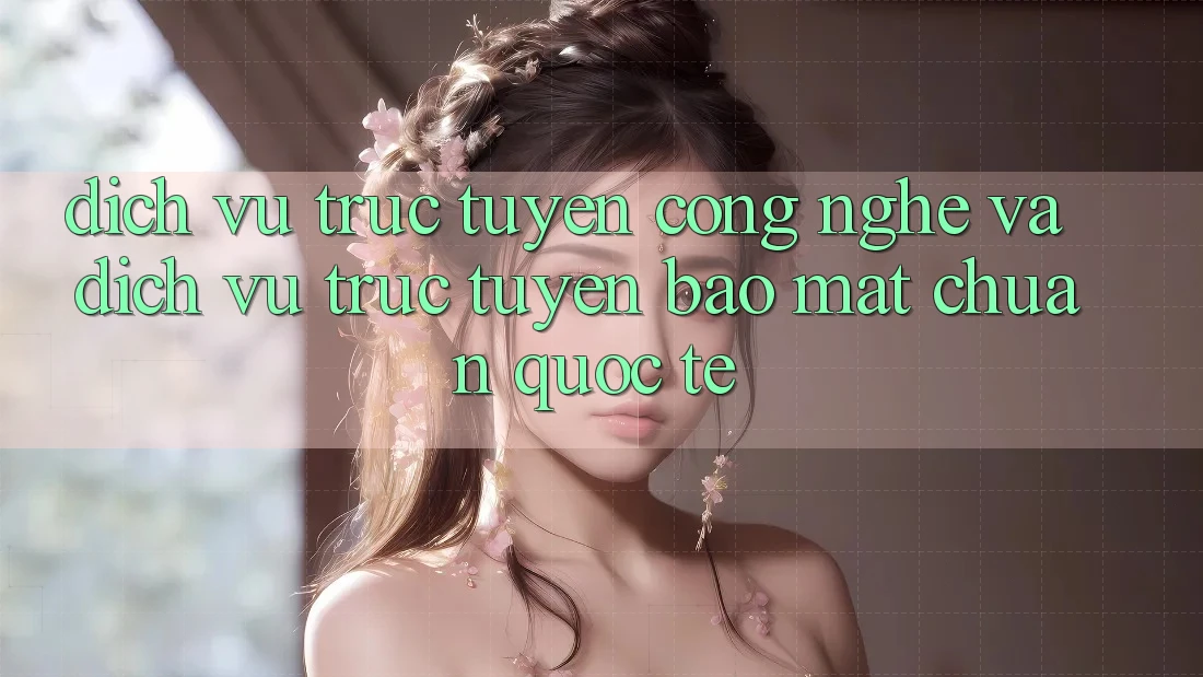 Dịch vụ trực tuyến Công Nghệ Và Dịch vụ trực tuyến Bảo Mật Chuẩn Quốc Tế