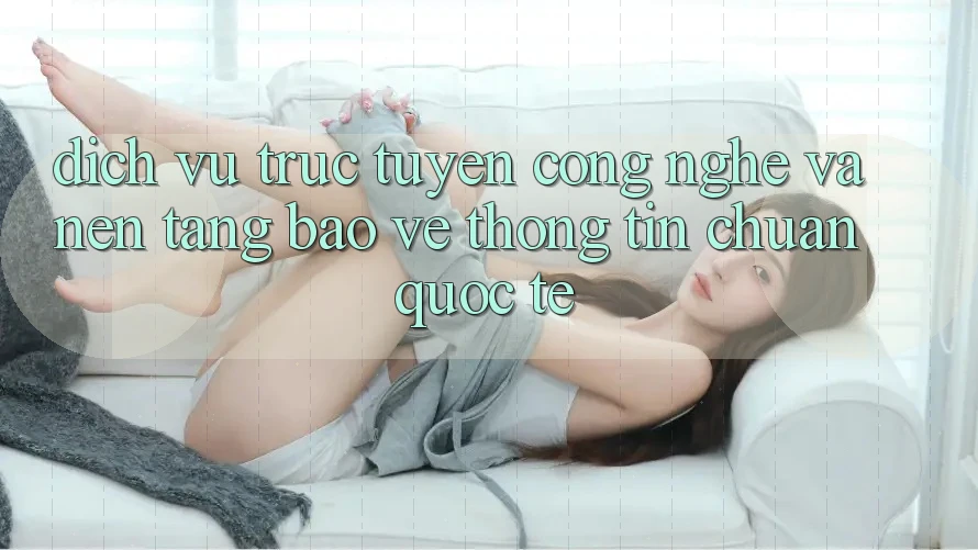 Dịch vụ trực tuyến Công Nghệ Và Nền tảng Bảo vệ thông tin Chuẩn Quốc Tế