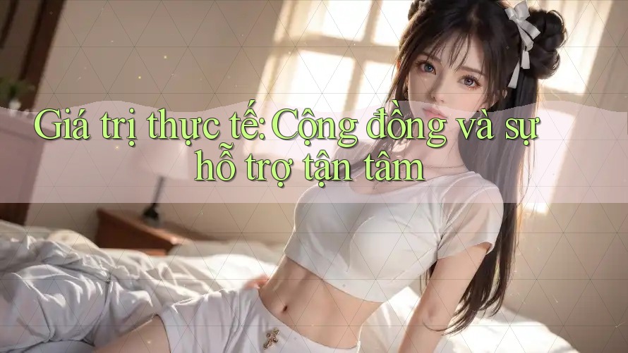 Giá trị thực tế: Cộng đồng và sự hỗ trợ tận tâm