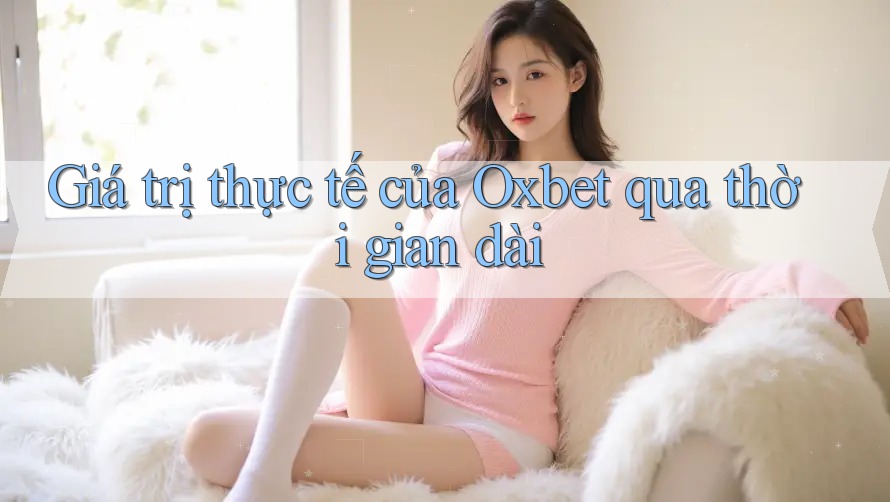 Giá trị thực tế của Oxbet qua thời gian dài
