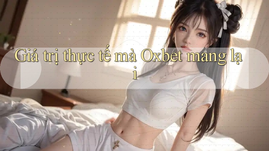 Giá trị thực tế mà Oxbet mang lại