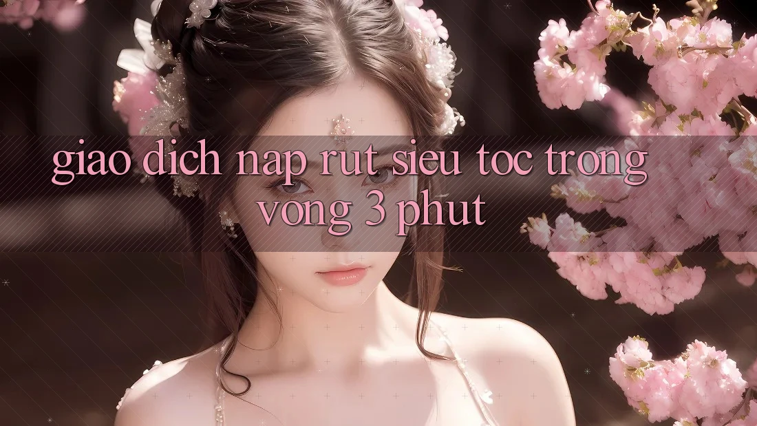 Giao Dịch Nạp Rút Siêu Tốc Trong Vòng 3 Phút
