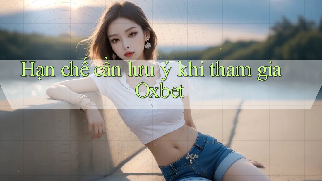 Hạn chế cần lưu ý khi tham gia Oxbet