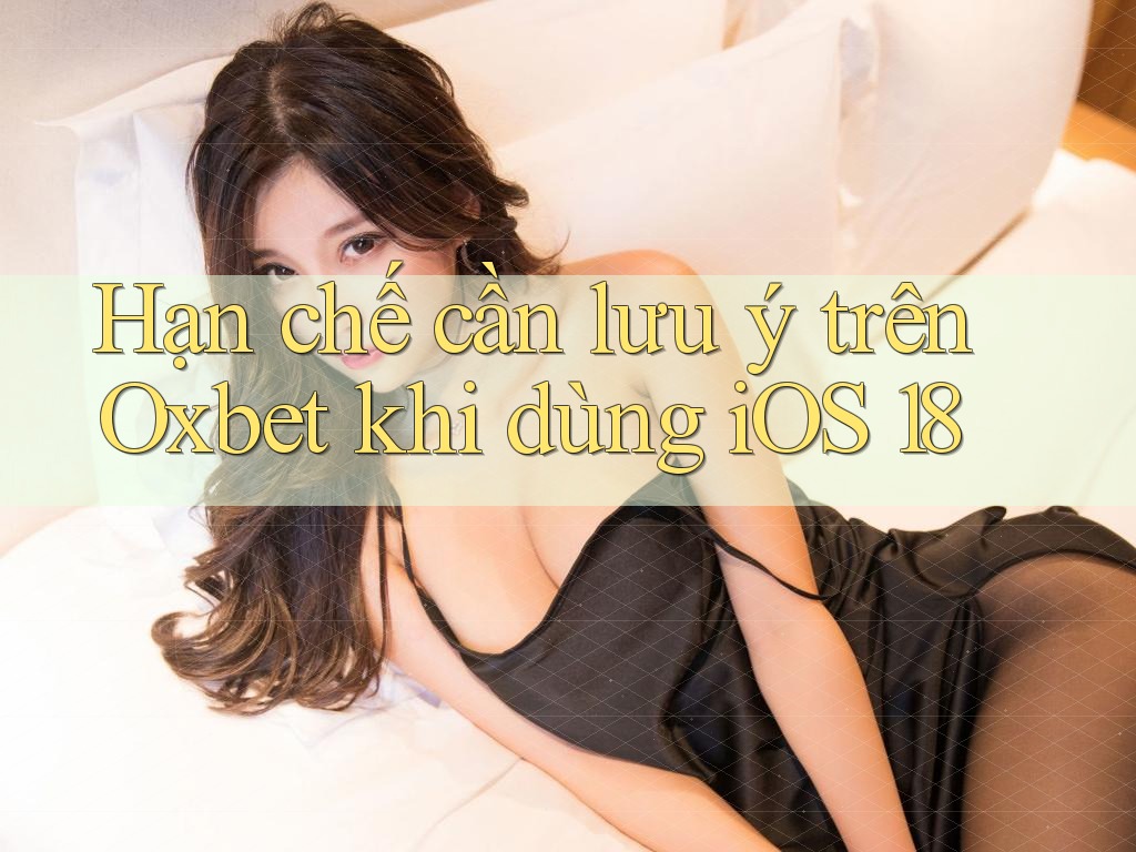 Hạn chế cần lưu ý trên Oxbet khi dùng iOS 18