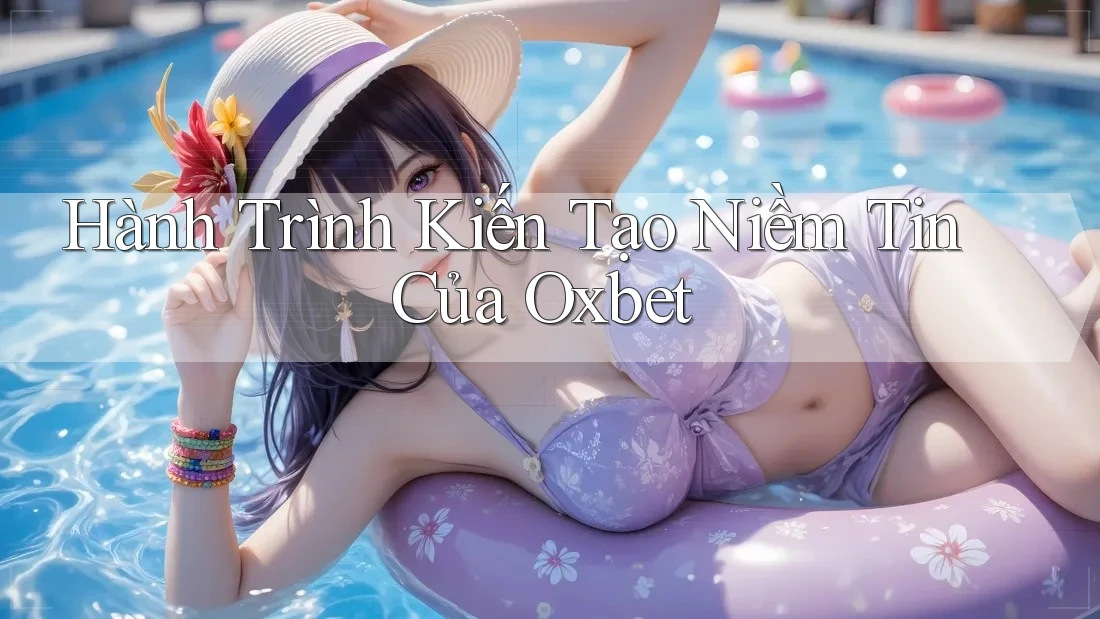 Hành Trình Kiến Tạo Niềm Tin Của Oxbet