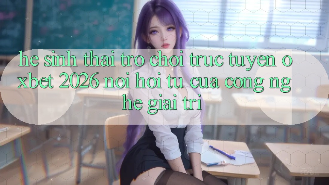 Hệ Sinh Thái Trò chơi trực tuyến Oxbet 2026: Nơi Hội Tụ Của Công Nghệ Giải Trí