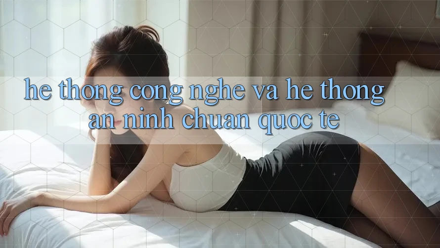 Hệ thống Công Nghệ Và Hệ Thống An ninh Chuẩn Quốc Tế