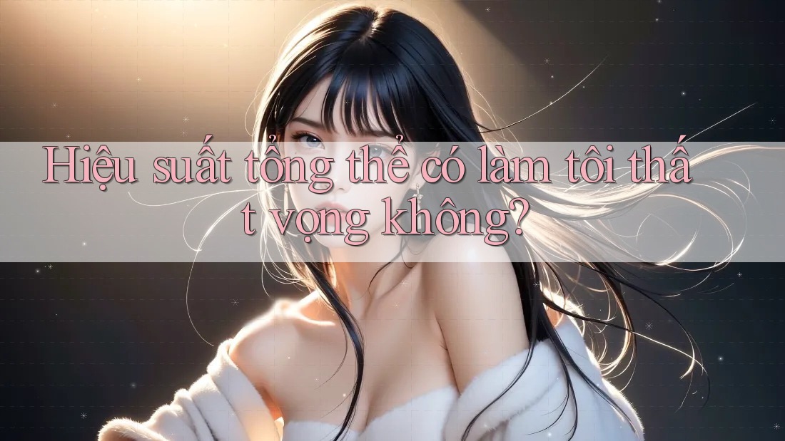 Hiệu suất tổng thể có làm tôi thất vọng không?