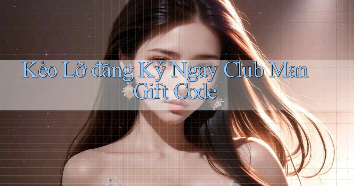 kẻo lỡ đăng ký ngay club man gift code