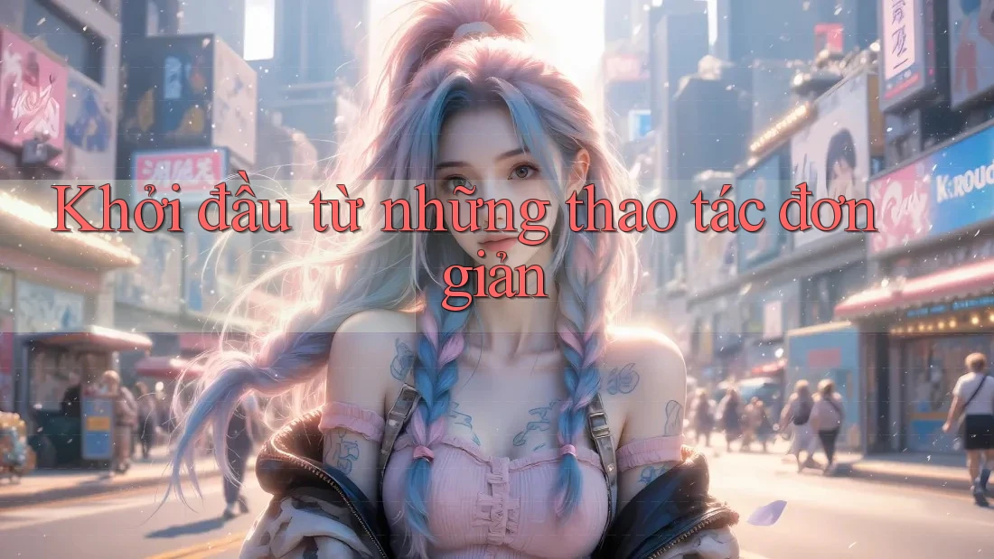 Khởi đầu từ những thao tác đơn giản