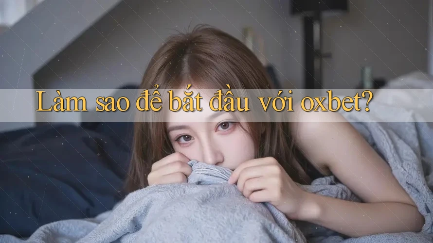 Làm sao để bắt đầu với Oxbet?