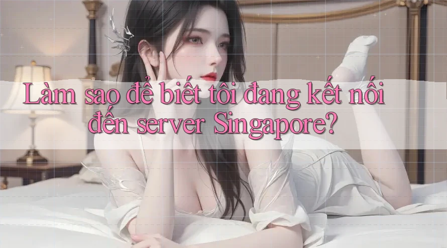 Làm sao để biết tôi đang kết nối đến server Singapore?