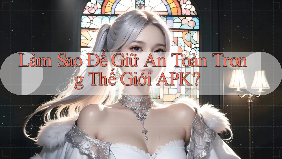 Làm Sao Để Giữ An Toàn Trong Thế Giới APK?