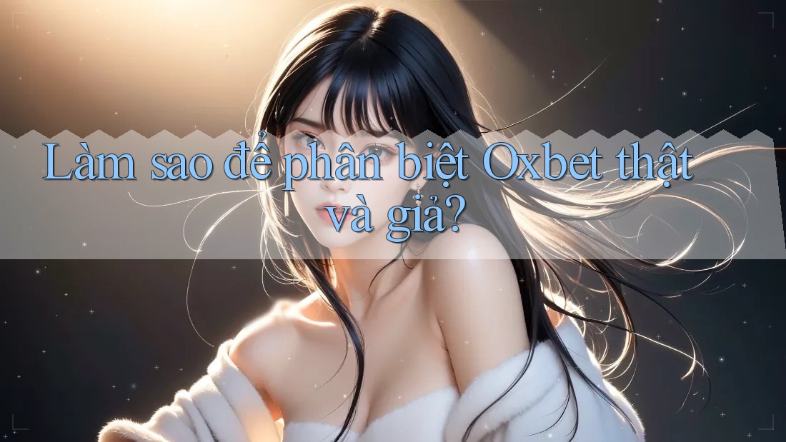 Làm sao để phân biệt Oxbet thật và giả?
