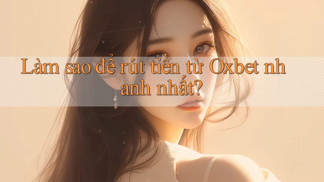 Làm sao để rút tiền từ Oxbet nhanh nhất?