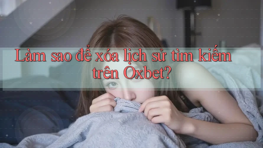 Làm sao để xóa lịch sử tìm kiếm trên Oxbet?