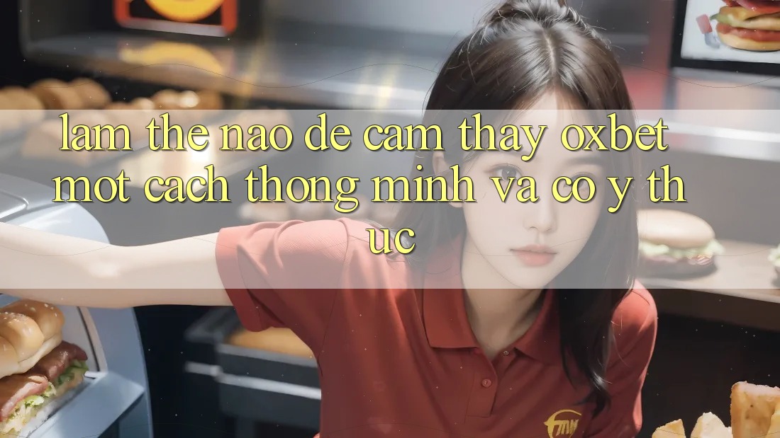 Làm Thế Nào Để Cảm thấy Oxbet Một Cách Thông Minh Và Có ý thức?