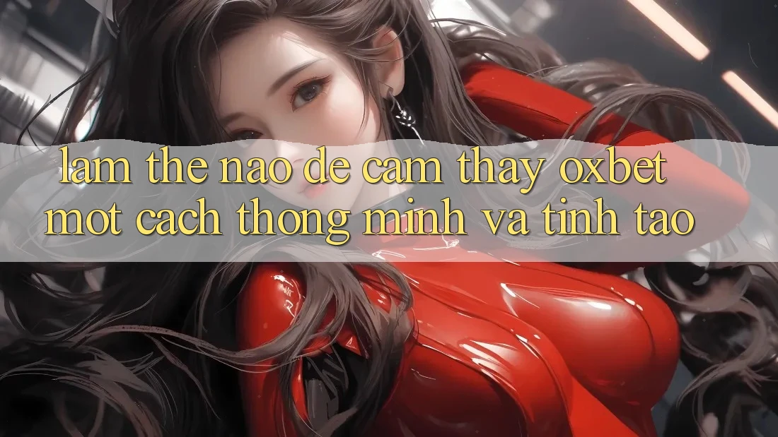 Làm Thế Nào Để Cảm thấy Oxbet Một Cách Thông Minh Và Tỉnh táo?